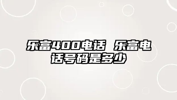 樂(lè)富400電話(huà) 樂(lè)富電話(huà)號(hào)碼是多少