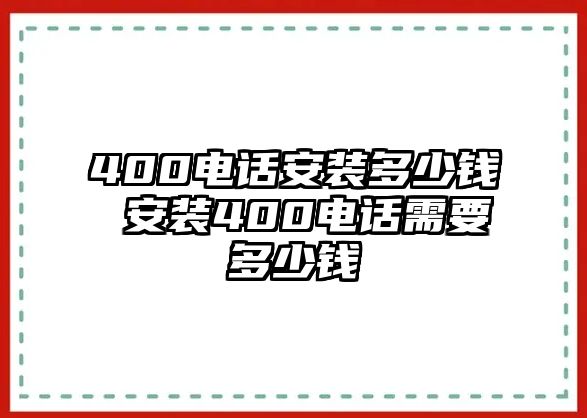 400電話安裝多少錢 安裝400電話需要多少錢