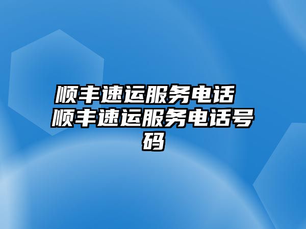 順豐速運(yùn)服務(wù)電話(huà) 順豐速運(yùn)服務(wù)電話(huà)號(hào)碼