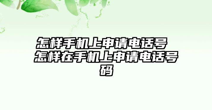 怎樣手機(jī)上申請(qǐng)電話號(hào) 怎樣在手機(jī)上申請(qǐng)電話號(hào)碼