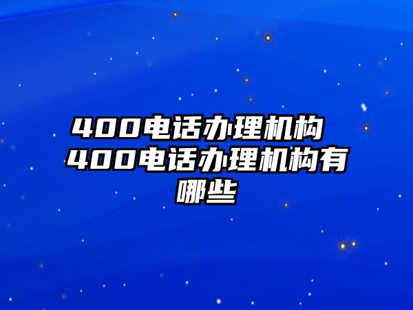 400電話辦理機(jī)構(gòu) 400電話辦理機(jī)構(gòu)有哪些