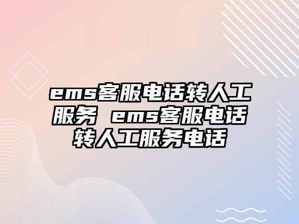 ems客服電話轉(zhuǎn)人工服務(wù) ems客服電話轉(zhuǎn)人工服務(wù)電話