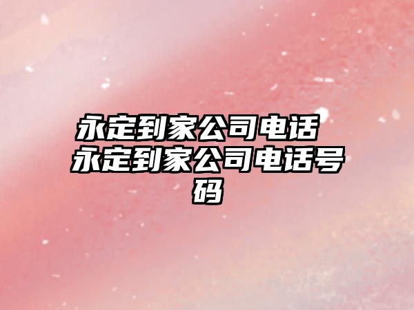 永定到家公司電話(huà) 永定到家公司電話(huà)號(hào)碼