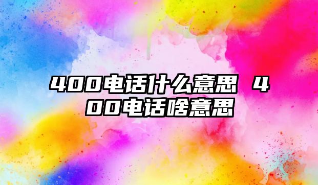 400電話什么意思 400電話啥意思