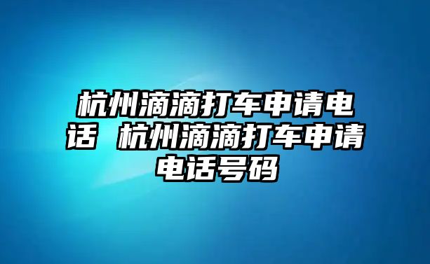 杭州滴滴打車申請(qǐng)電話 杭州滴滴打車申請(qǐng)電話號(hào)碼