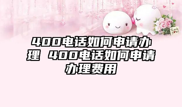 400電話如何申請辦理 400電話如何申請辦理費用