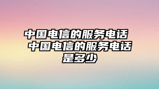 中國電信的服務電話 中國電信的服務電話是多少