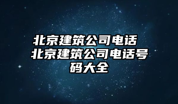 北京建筑公司電話 北京建筑公司電話號(hào)碼大全