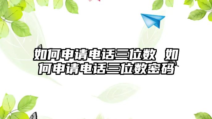 如何申請電話三位數(shù) 如何申請電話三位數(shù)密碼