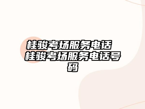 桂駿考場(chǎng)服務(wù)電話 桂駿考場(chǎng)服務(wù)電話號(hào)碼