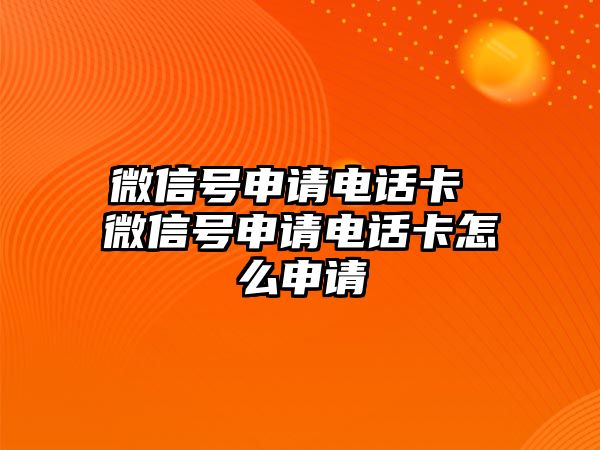 微信號(hào)申請(qǐng)電話卡 微信號(hào)申請(qǐng)電話卡怎么申請(qǐng)