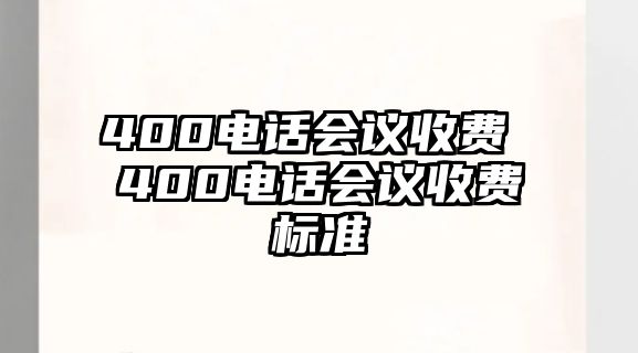 400電話會議收費(fèi) 400電話會議收費(fèi)標(biāo)準(zhǔn)