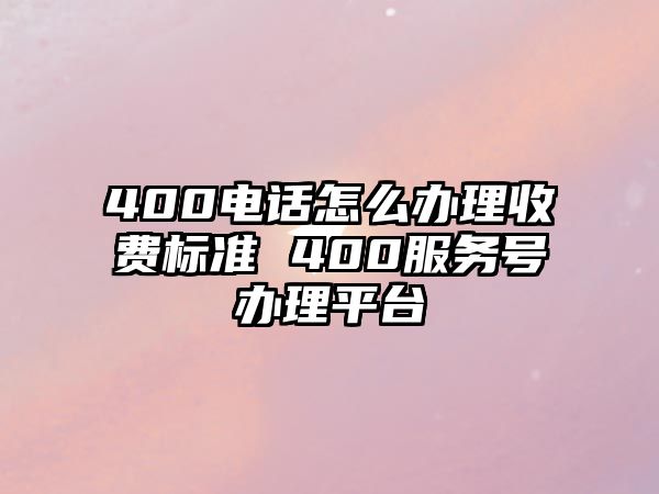 400電話怎么辦理收費(fèi)標(biāo)準(zhǔn) 400服務(wù)號辦理平臺