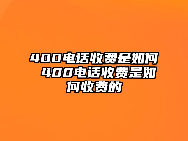 400電話收費是如何 400電話收費是如何收費的