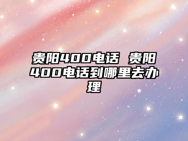 貴陽400電話 貴陽400電話到哪里去辦理