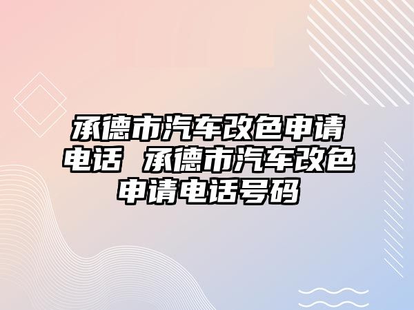 承德市汽車改色申請電話 承德市汽車改色申請電話號碼