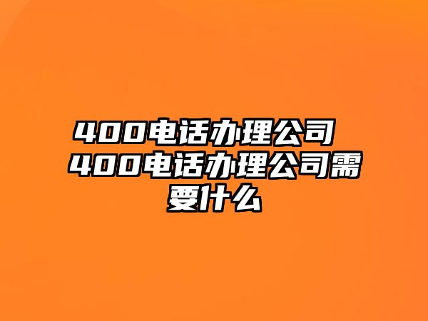 400電話(huà)辦理公司 400電話(huà)辦理公司需要什么