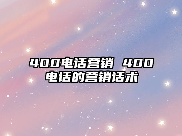 400電話營銷 400電話的營銷話術