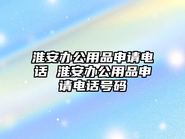 淮安辦公用品申請(qǐng)電話 淮安辦公用品申請(qǐng)電話號(hào)碼