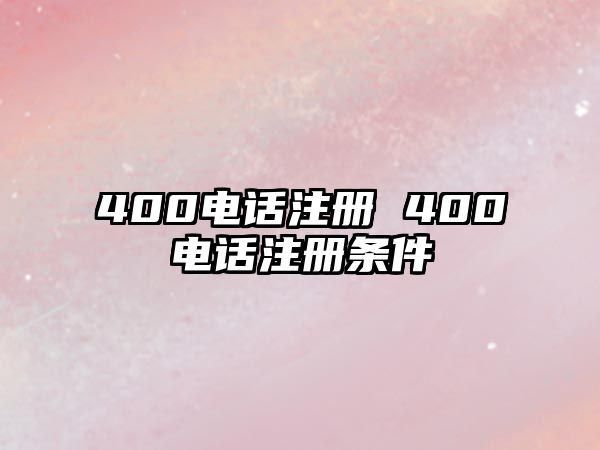 400電話注冊 400電話注冊條件