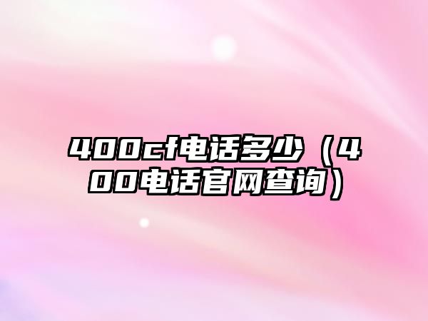 400cf電話多少（400電話官網查詢）