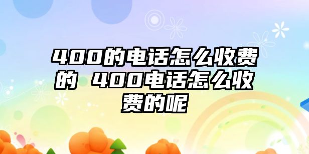 400的電話怎么收費的 400電話怎么收費的呢