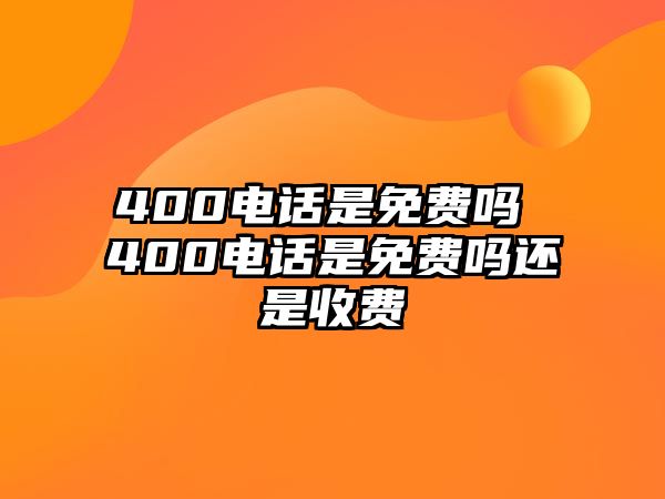 400電話是免費(fèi)嗎 400電話是免費(fèi)嗎還是收費(fèi)