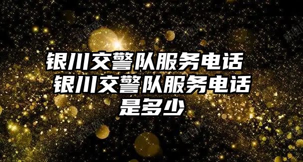 銀川交警隊(duì)服務(wù)電話 銀川交警隊(duì)服務(wù)電話是多少