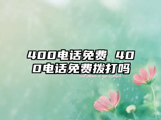 400電話免費(fèi) 400電話免費(fèi)撥打嗎