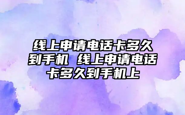 線上申請電話卡多久到手機 線上申請電話卡多久到手機上