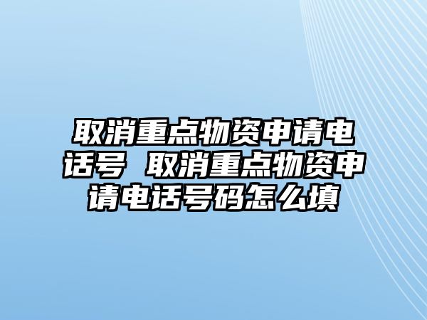 取消重點物資申請電話號 取消重點物資申請電話號碼怎么填