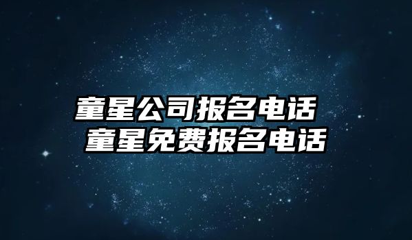 童星公司報(bào)名電話 童星免費(fèi)報(bào)名電話