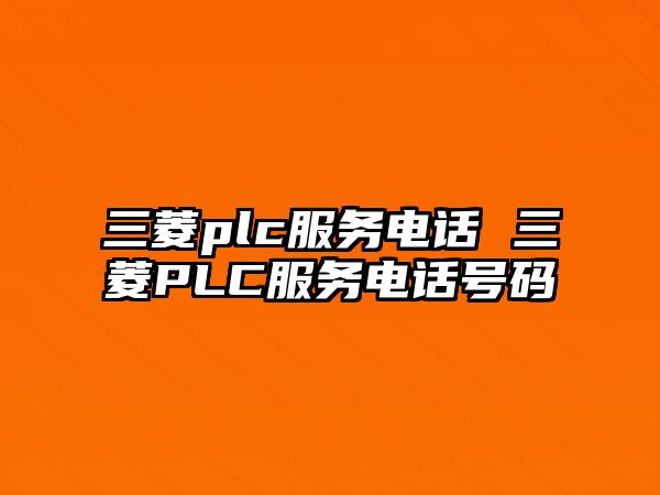 三菱plc服務(wù)電話 三菱PLC服務(wù)電話號碼