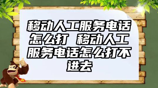 移動人工服務電話怎么打 移動人工服務電話怎么打不進去