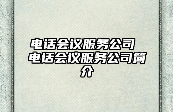 電話(huà)會(huì)議服務(wù)公司 電話(huà)會(huì)議服務(wù)公司簡(jiǎn)介