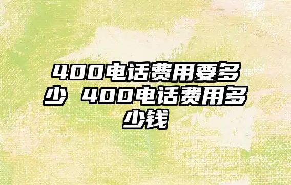 400電話費(fèi)用要多少 400電話費(fèi)用多少錢