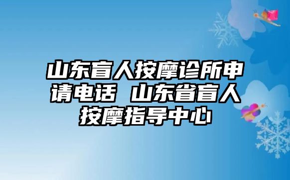 山東盲人按摩診所申請電話 山東省盲人按摩指導(dǎo)中心