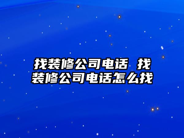 找裝修公司電話 找裝修公司電話怎么找