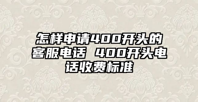 怎樣申請400開頭的客服電話 400開頭電話收費標準