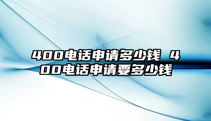 400電話申請多少錢 400電話申請要多少錢