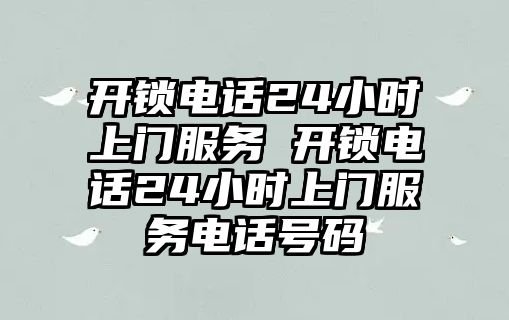 開鎖電話24小時(shí)上門服務(wù) 開鎖電話24小時(shí)上門服務(wù)電話號(hào)碼