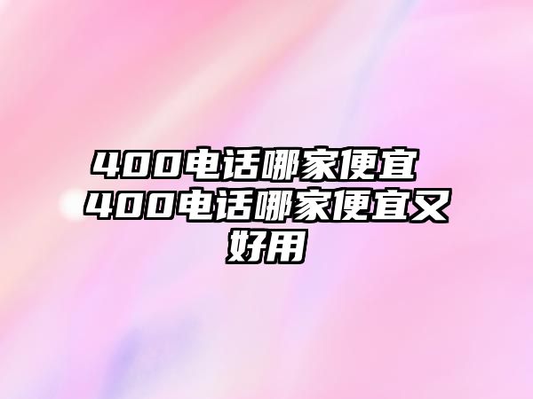 400電話哪家便宜 400電話哪家便宜又好用