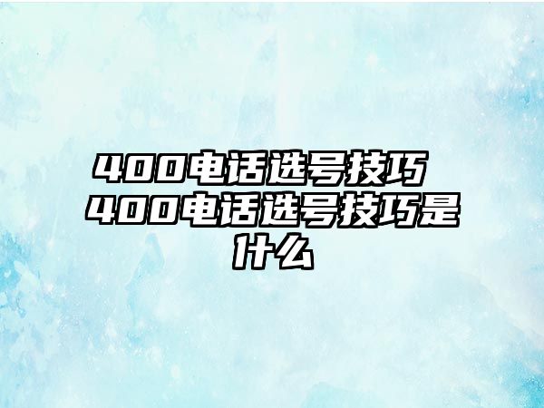 400電話選號(hào)技巧 400電話選號(hào)技巧是什么