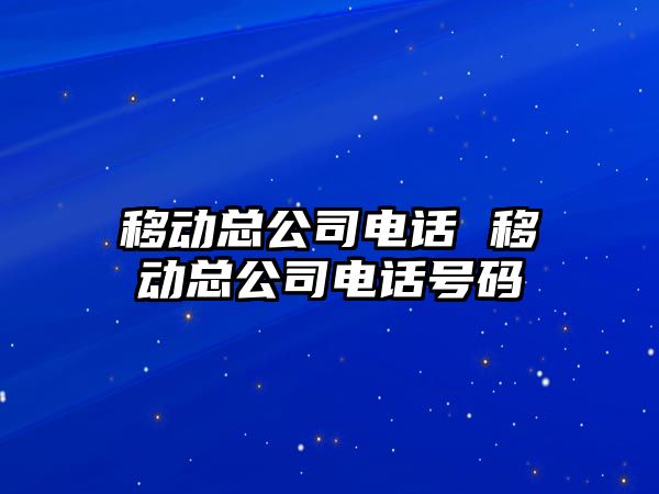 移動總公司電話 移動總公司電話號碼