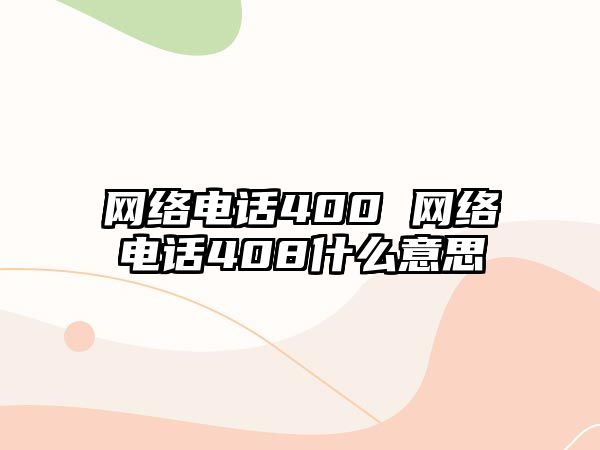 網(wǎng)絡(luò)電話400 網(wǎng)絡(luò)電話408什么意思