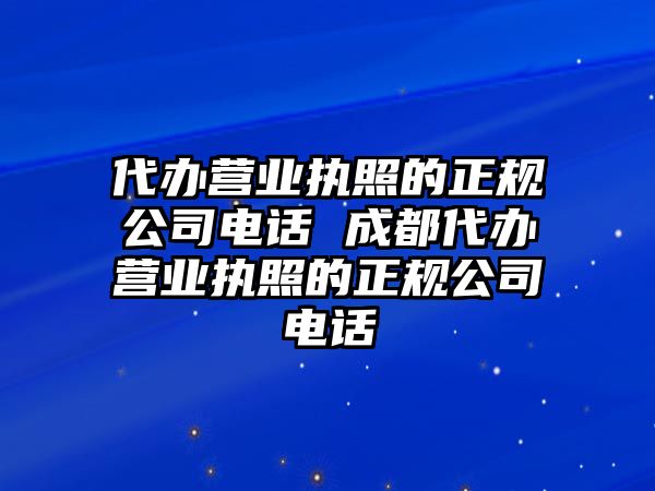 代辦營業(yè)執(zhí)照的正規(guī)公司電話 成都代辦營業(yè)執(zhí)照的正規(guī)公司電話