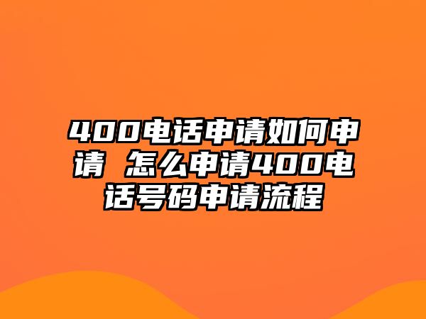 400電話申請如何申請 怎么申請400電話號(hào)碼申請流程