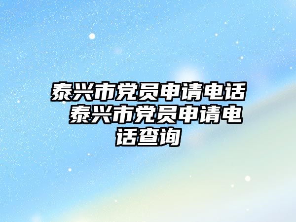 泰興市黨員申請電話 泰興市黨員申請電話查詢