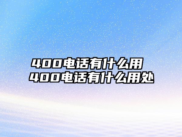 400電話有什么用 400電話有什么用處