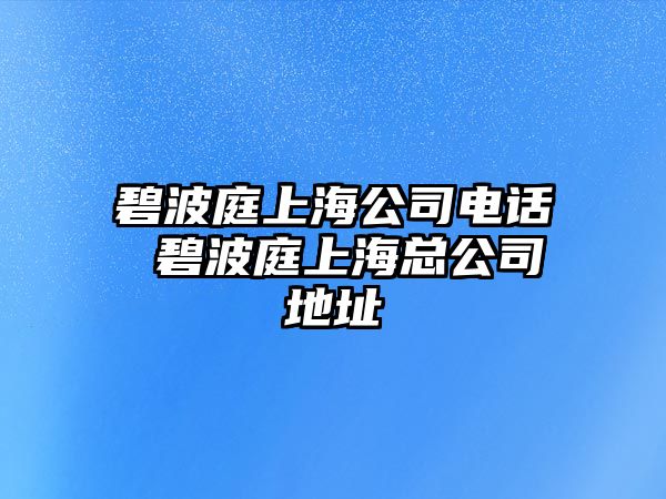 碧波庭上海公司電話 碧波庭上?？偣镜刂? class=